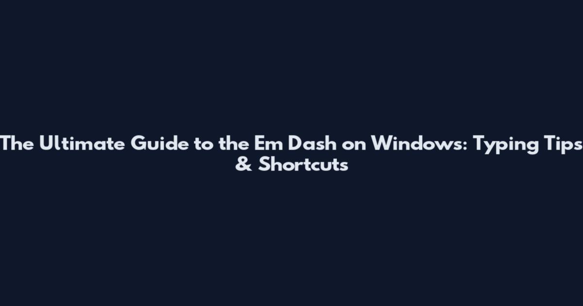 The Ultimate Guide to the Em Dash on Windows: Typing Tips & Shortcuts