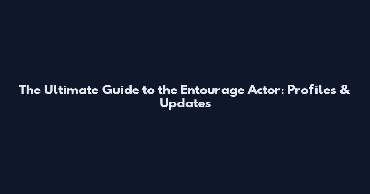 The Ultimate Guide to the Entourage Actor: Profiles & Updates