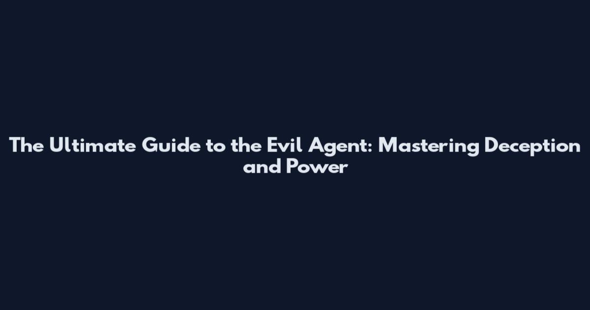 The Ultimate Guide to the Evil Agent: Mastering Deception and Power