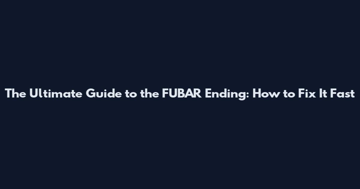 The Ultimate Guide to the FUBAR Ending: How to Fix It Fast