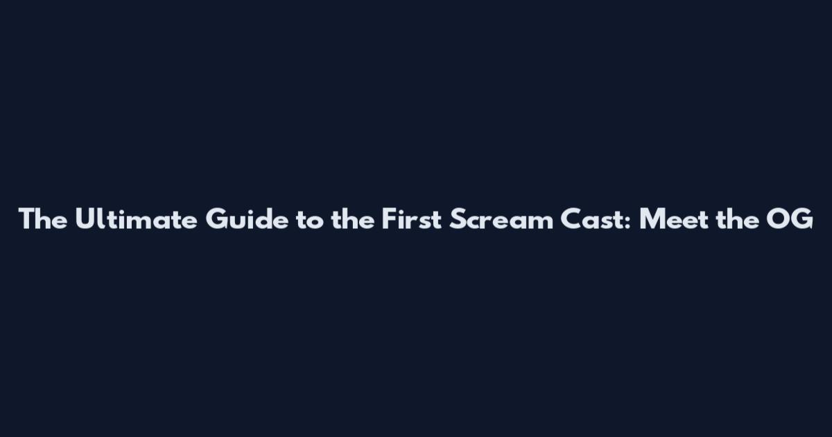The Ultimate Guide to the First Scream Cast: Meet the OG
