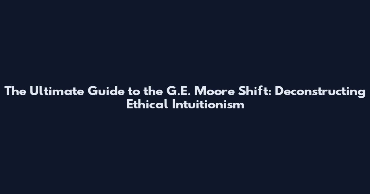 The Ultimate Guide to the G.E. Moore Shift: Deconstructing Ethical Intuitionism