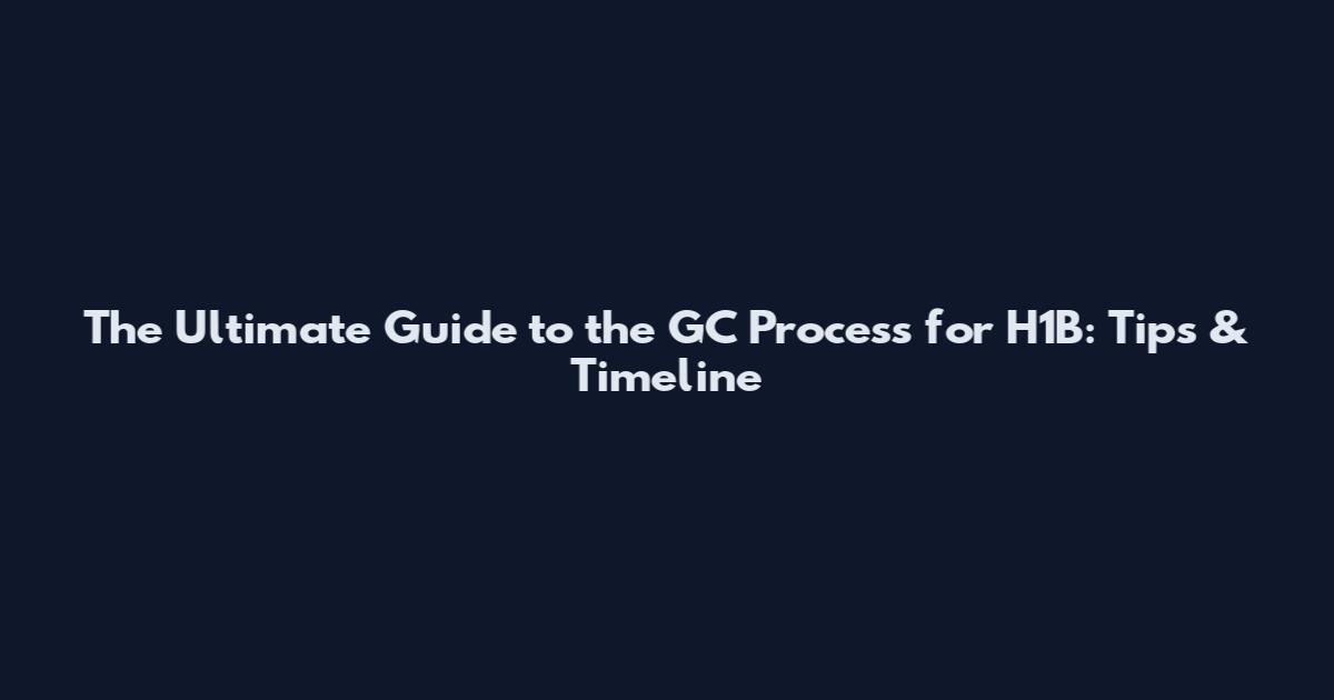 The Ultimate Guide to the GC Process for H1B: Tips & Timeline