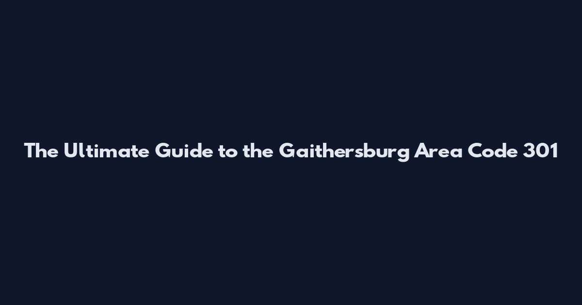 The Ultimate Guide to the Gaithersburg Area Code 301