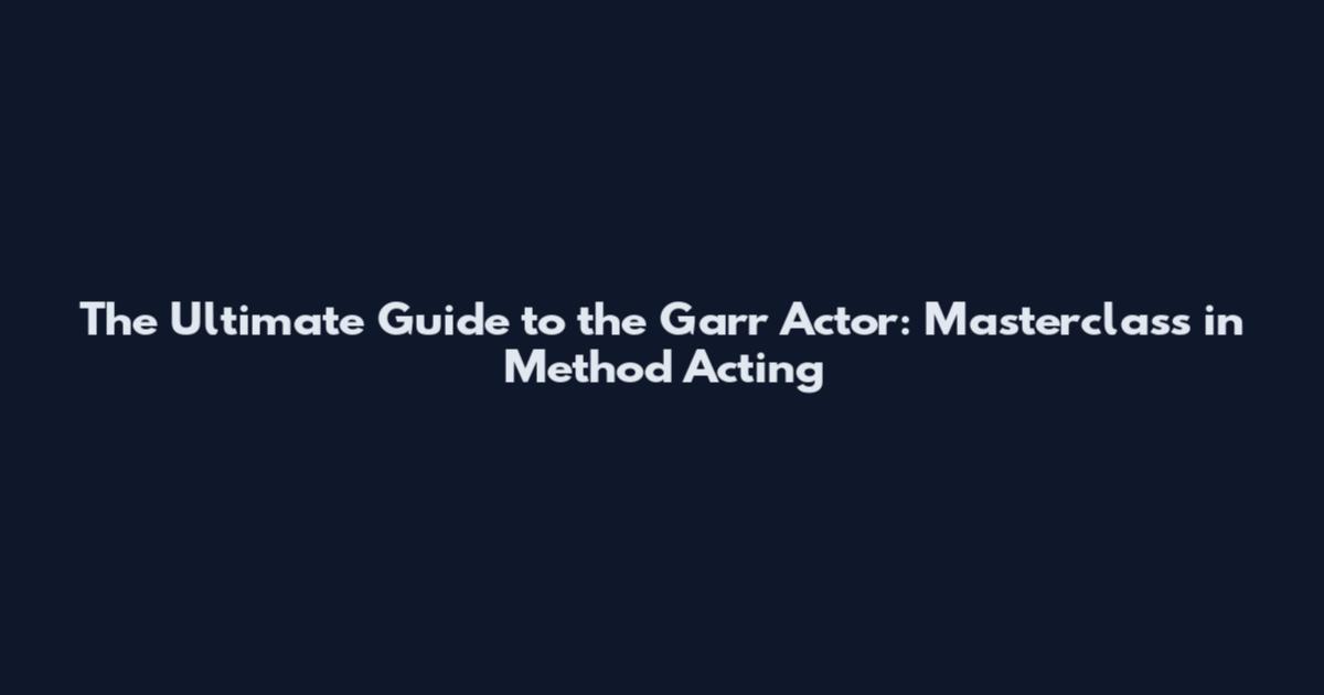 The Ultimate Guide to the Garr Actor: Masterclass in Method Acting