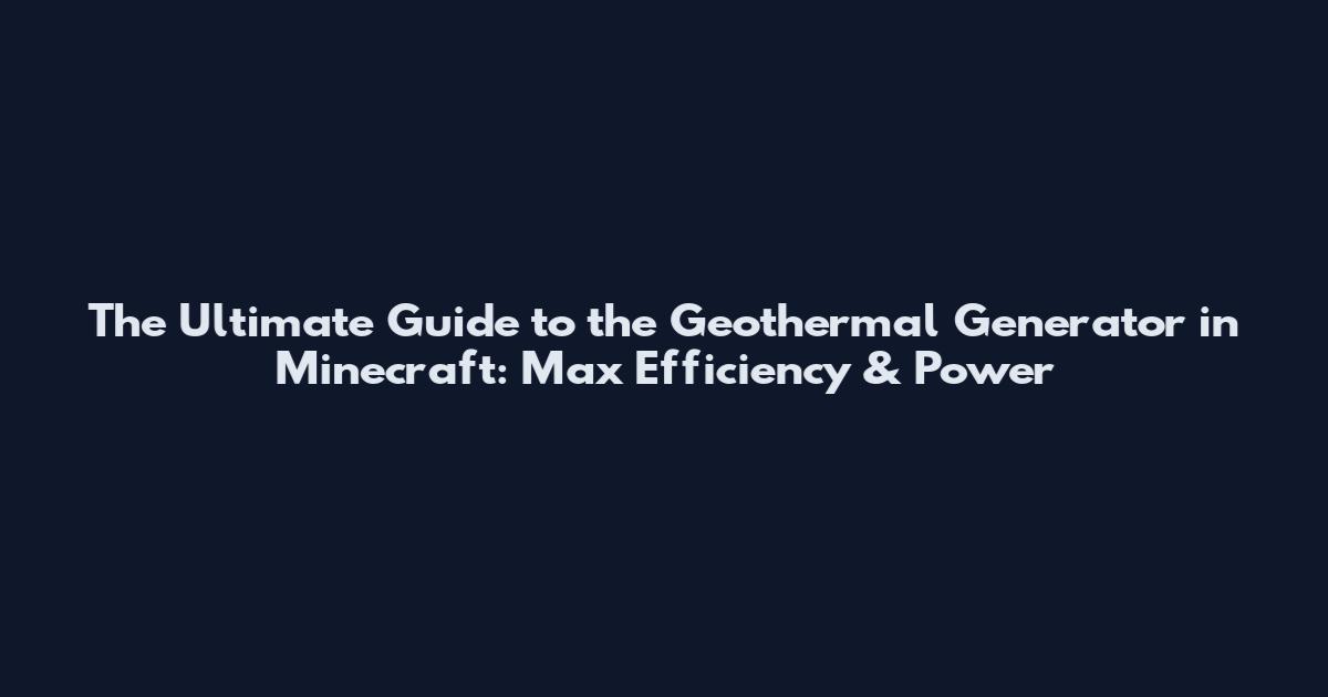 The Ultimate Guide to the Geothermal Generator in Minecraft: Max Efficiency & Power