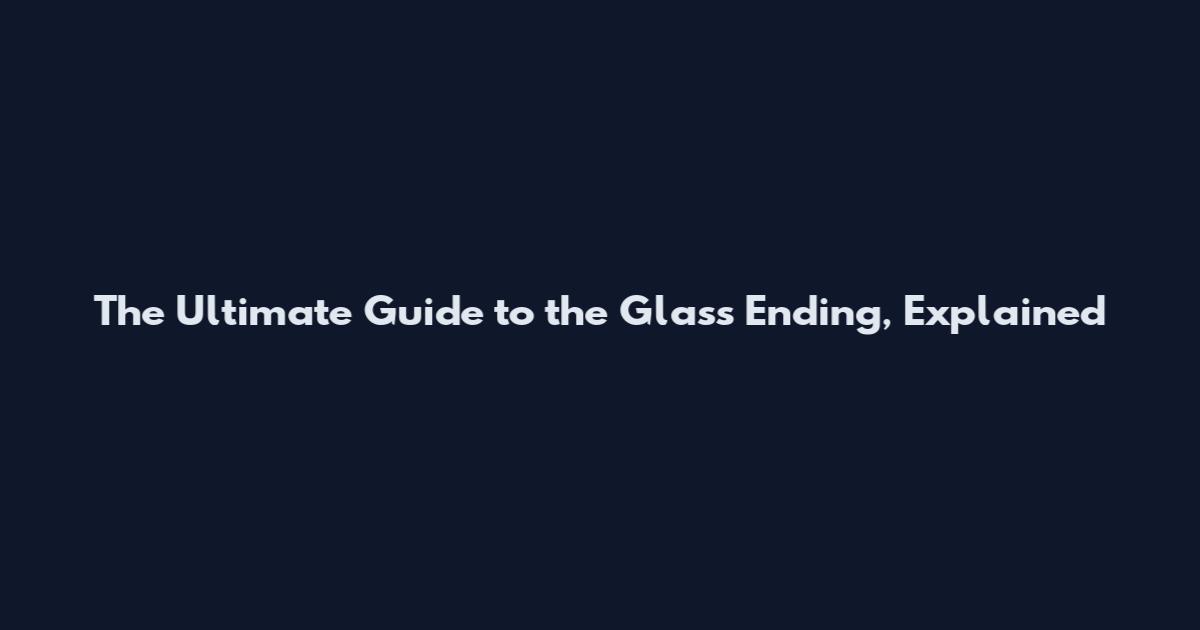 The Ultimate Guide to the Glass Ending, Explained