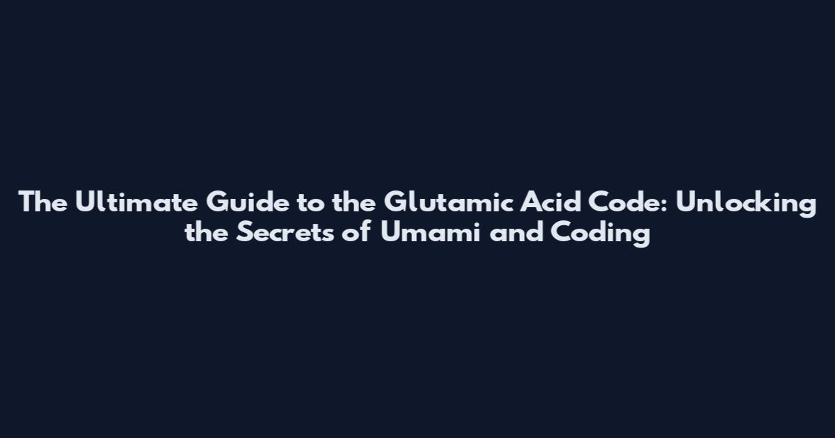 The Ultimate Guide to the Glutamic Acid Code: Unlocking the Secrets of Umami and Coding