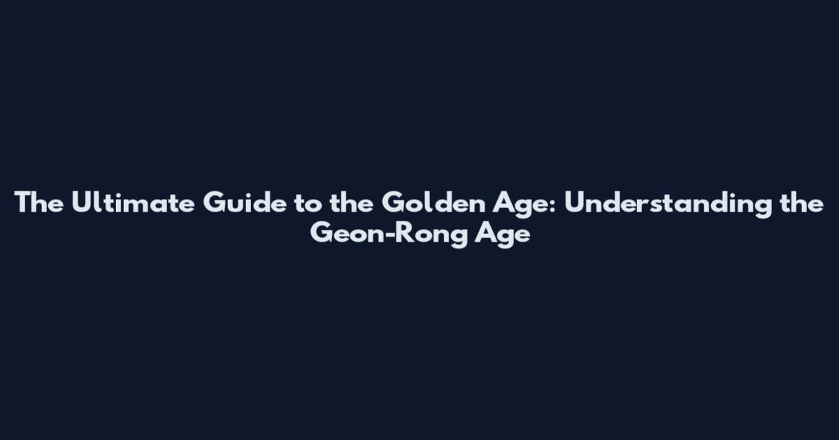 The Ultimate Guide to the Golden Age: Understanding the Geon-Rong Age