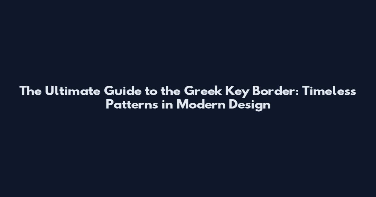 The Ultimate Guide to the Greek Key Border: Timeless Patterns in Modern Design