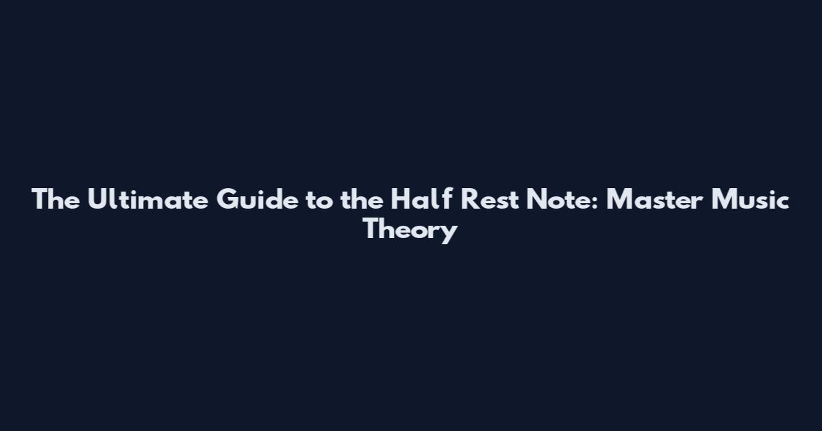 The Ultimate Guide to the Half Rest Note: Master Music Theory