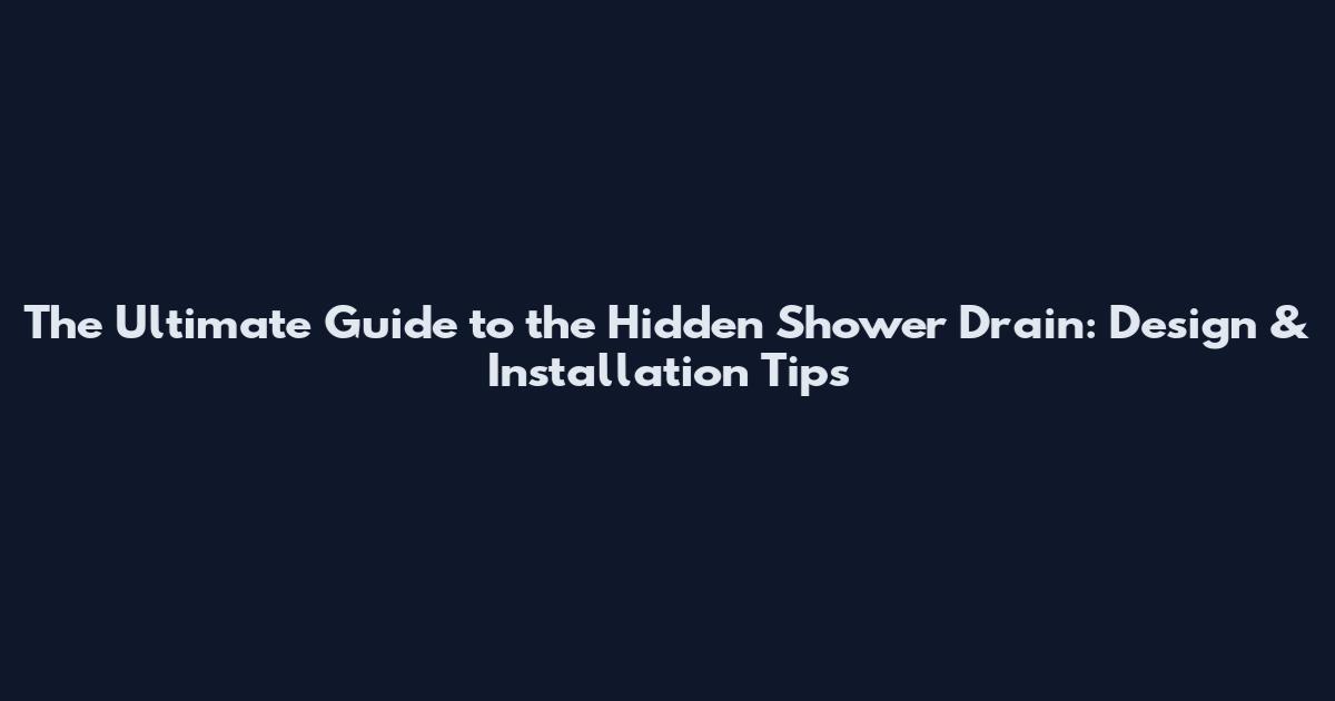 The Ultimate Guide to the Hidden Shower Drain: Design & Installation Tips