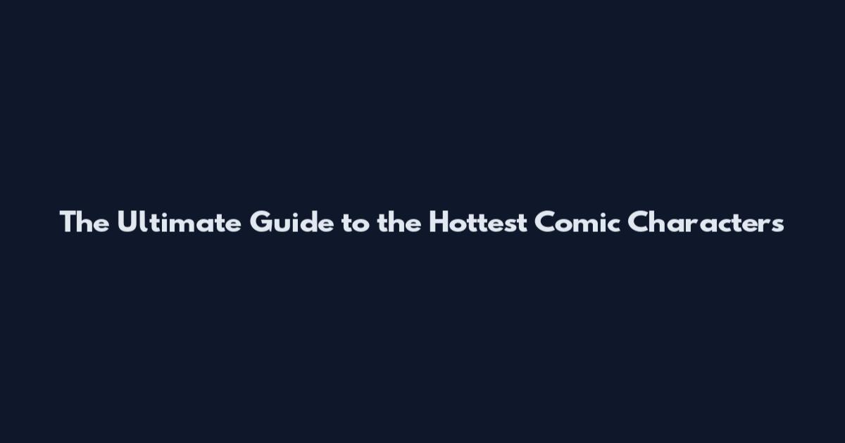 The Ultimate Guide to the Hottest Comic Characters