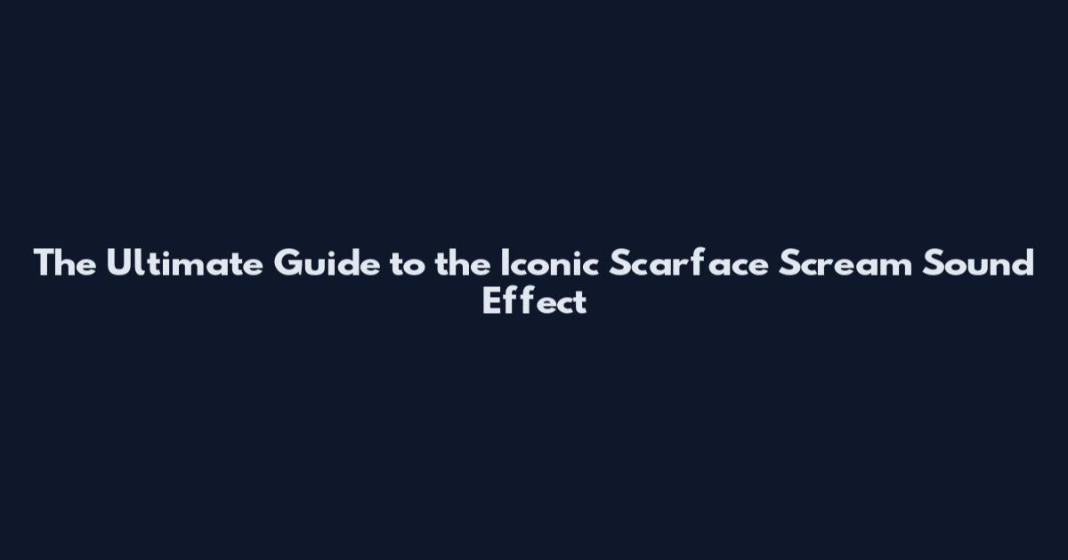 The Ultimate Guide to the Iconic Scarface Scream Sound Effect
