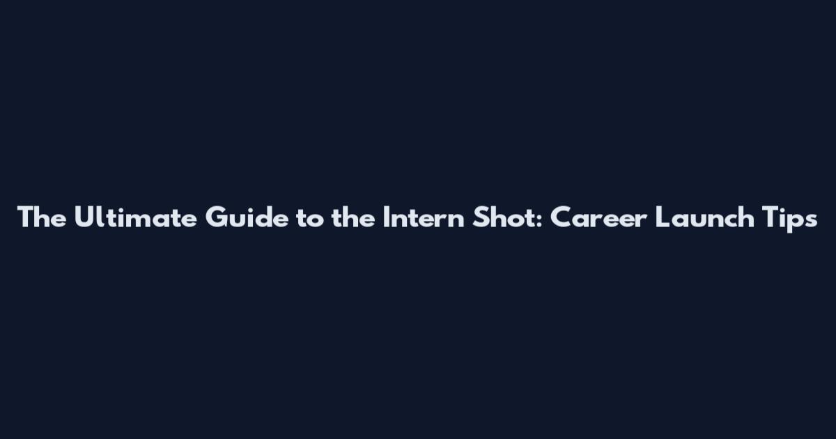 The Ultimate Guide to the Intern Shot: Career Launch Tips