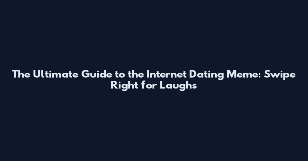 The Ultimate Guide to the Internet Dating Meme: Swipe Right for Laughs
