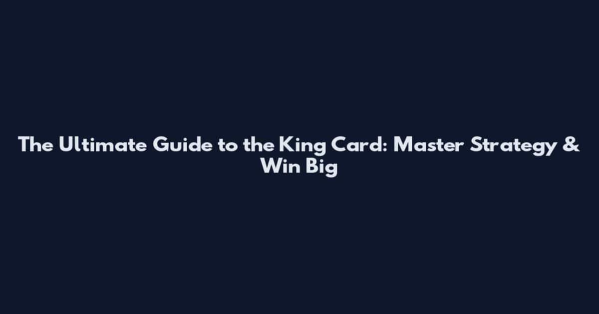 The Ultimate Guide to the King Card: Master Strategy & Win Big