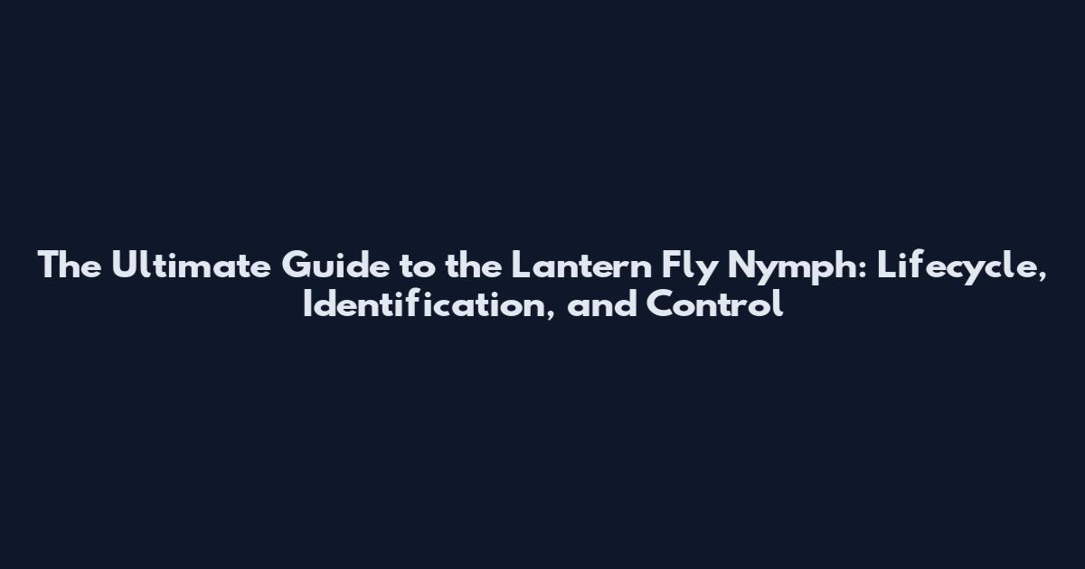 The Ultimate Guide to the Lantern Fly Nymph: Lifecycle, Identification, and Control