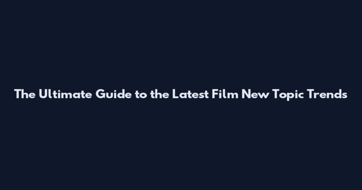 The Ultimate Guide to the Latest Film New Topic Trends