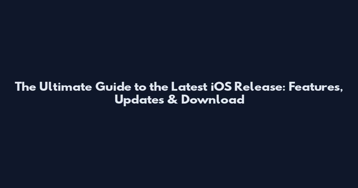 The Ultimate Guide to the Latest iOS Release: Features, Updates & Download