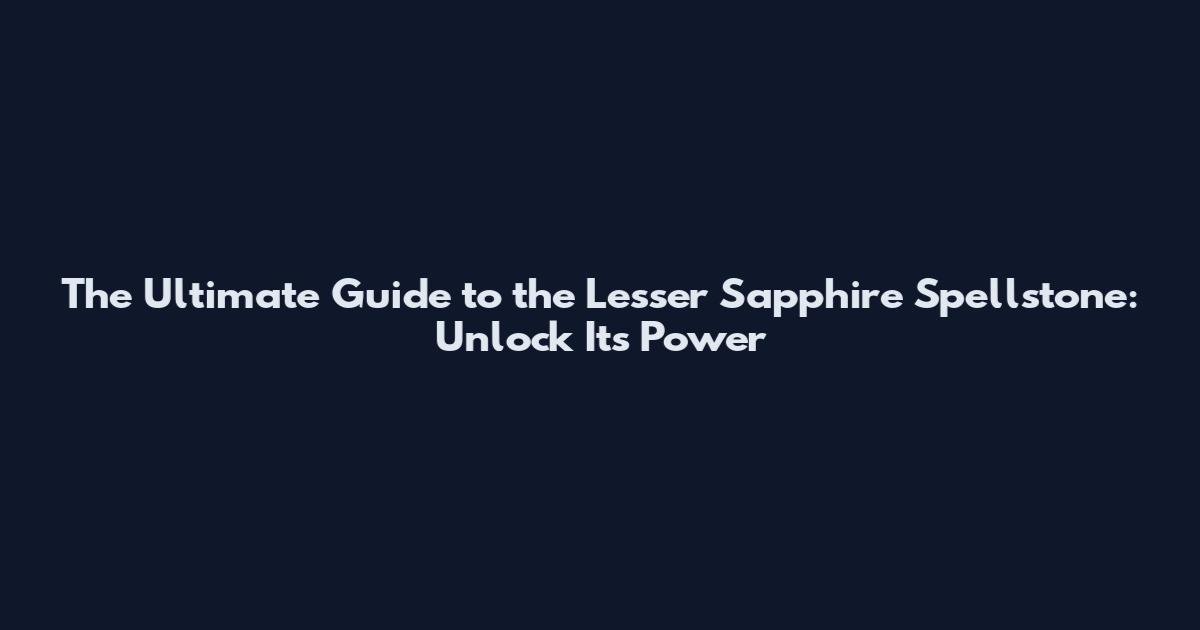 The Ultimate Guide to the Lesser Sapphire Spellstone: Unlock Its Power