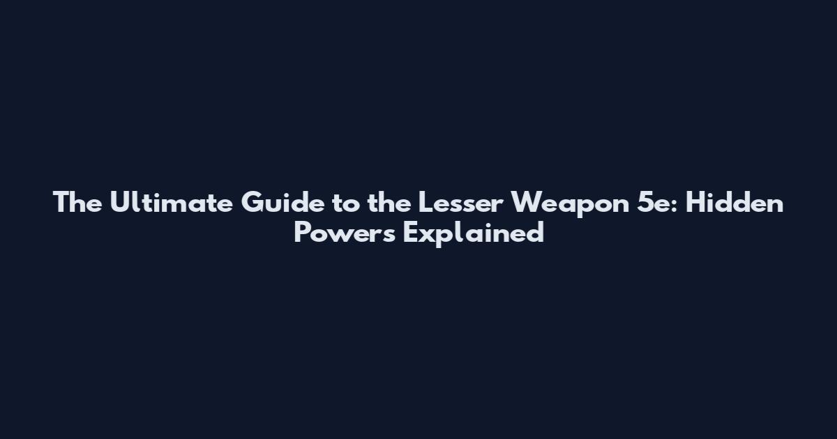 The Ultimate Guide to the Lesser Weapon 5e: Hidden Powers Explained
