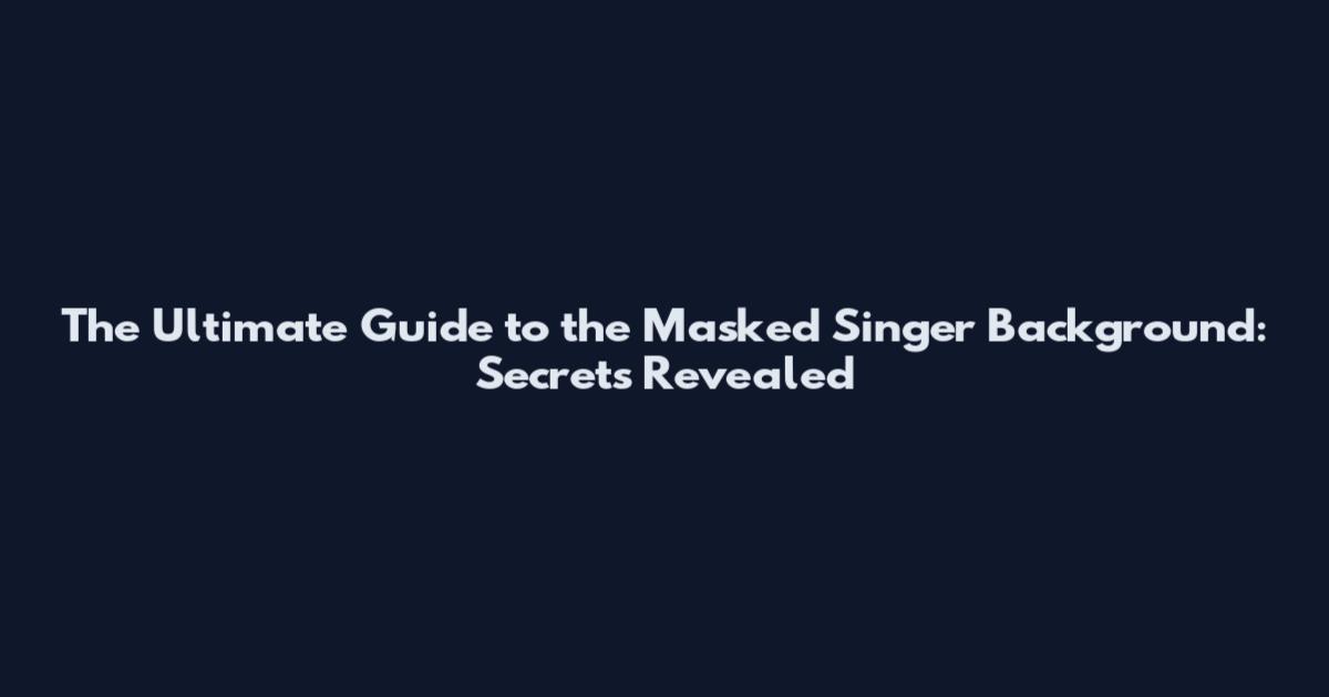 The Ultimate Guide to the Masked Singer Background: Secrets Revealed