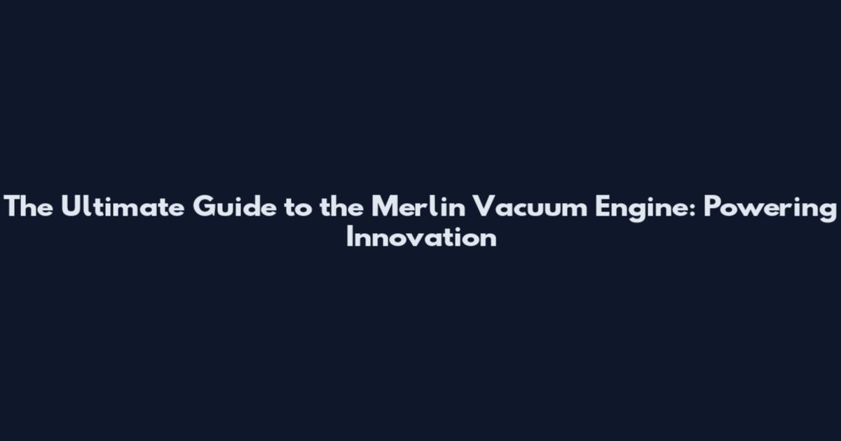The Ultimate Guide to the Merlin Vacuum Engine: Powering Innovation