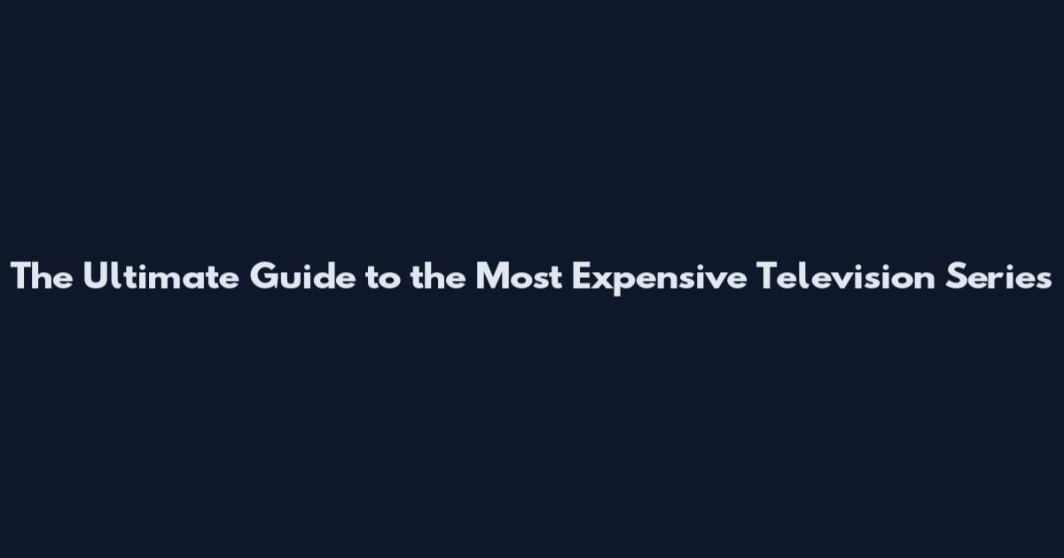 The Ultimate Guide to the Most Expensive Television Series