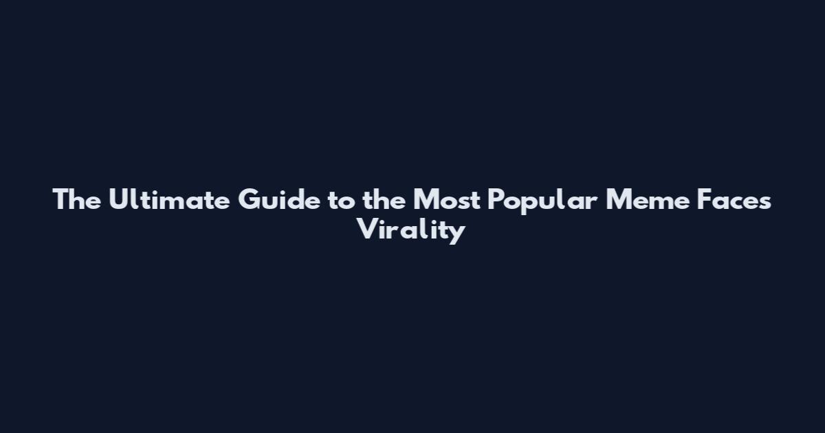 The Ultimate Guide to the Most Popular Meme Faces Virality