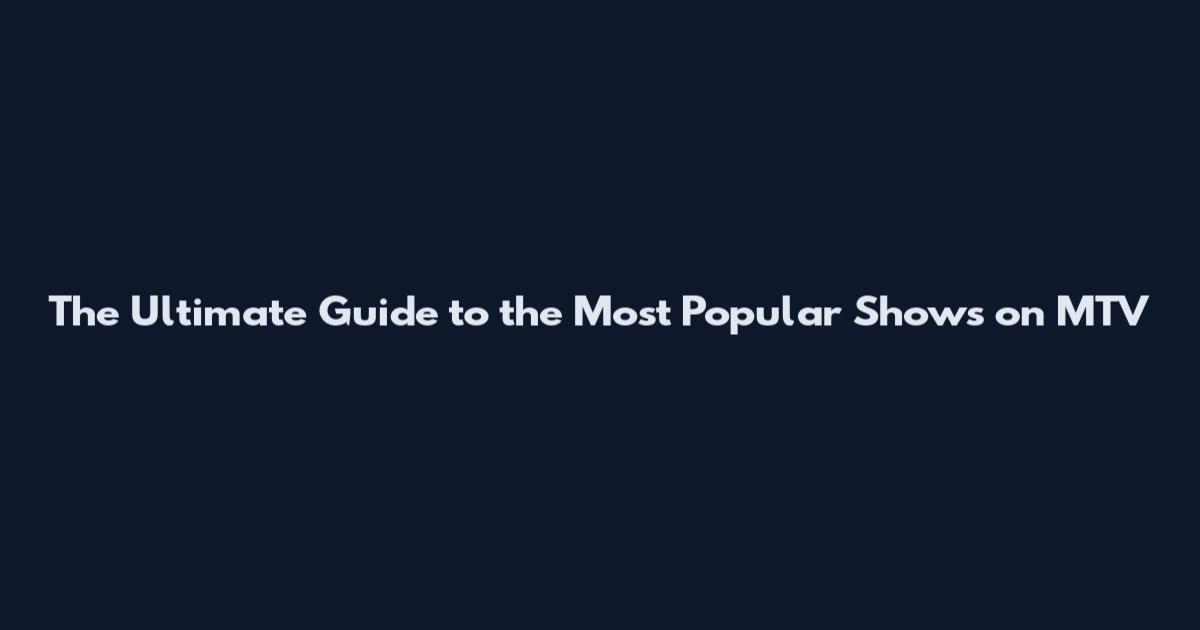 The Ultimate Guide to the Most Popular Shows on MTV