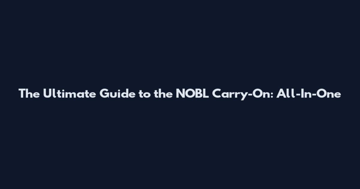 The Ultimate Guide to the NOBL Carry-On: All-In-One