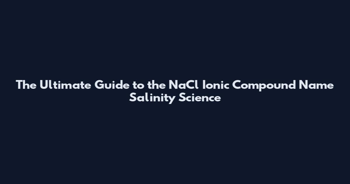 The Ultimate Guide to the NaCl Ionic Compound Name Salinity Science