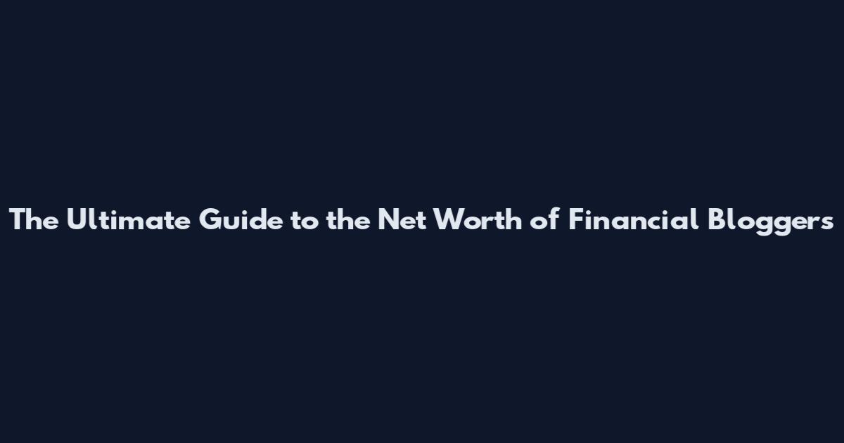 The Ultimate Guide to the Net Worth of Financial Bloggers