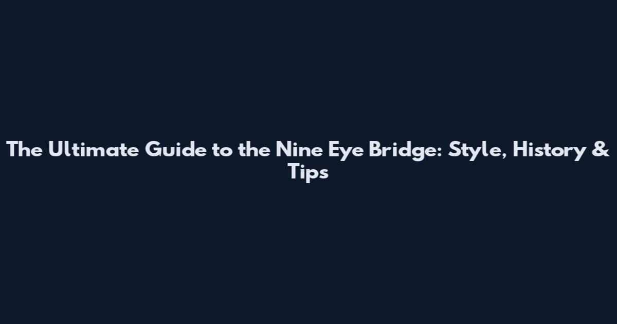 The Ultimate Guide to the Nine Eye Bridge: Style, History & Tips