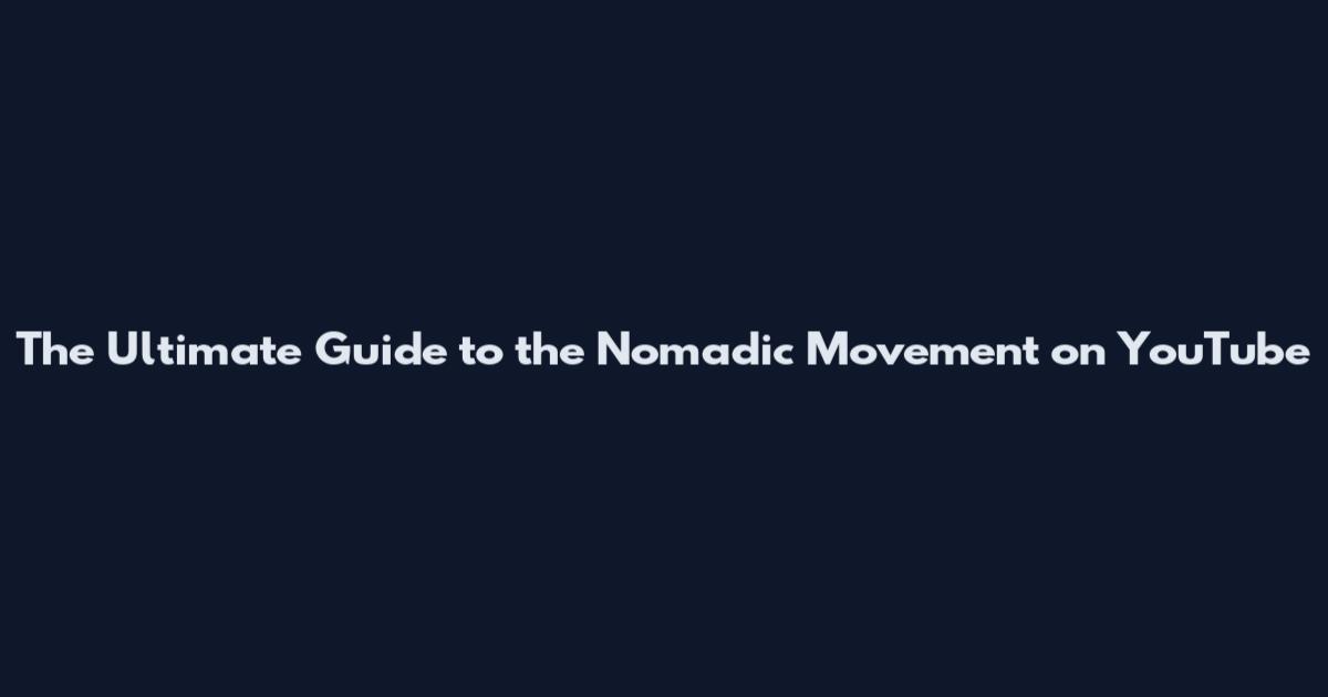 The Ultimate Guide to the Nomadic Movement on YouTube