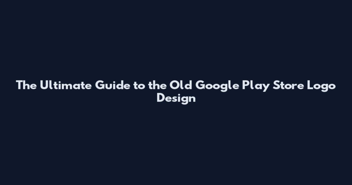 The Ultimate Guide to the Old Google Play Store Logo Design