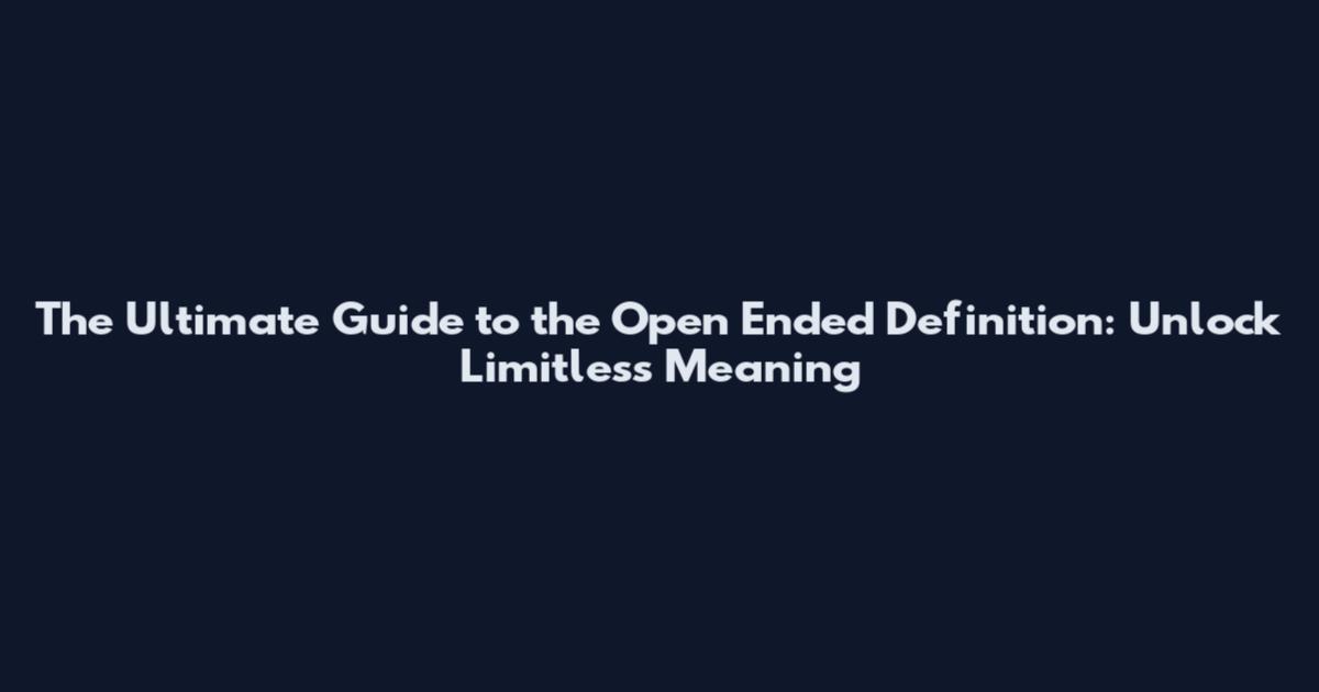 The Ultimate Guide to the Open Ended Definition: Unlock Limitless Meaning