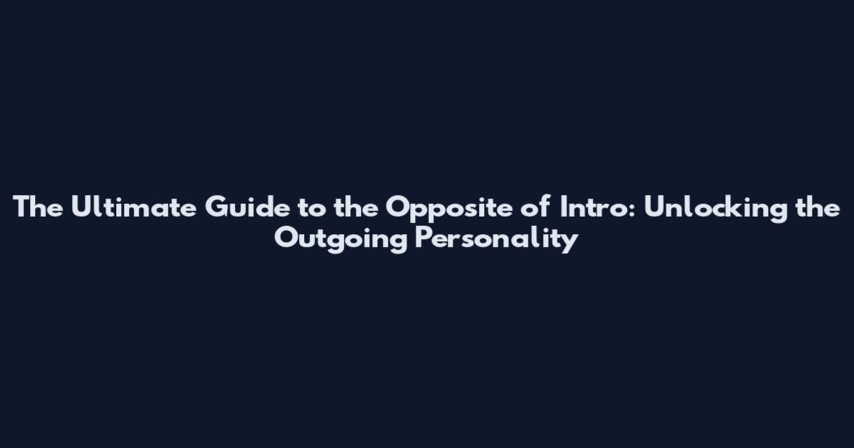 The Ultimate Guide to the Opposite of Intro: Unlocking the Outgoing Personality