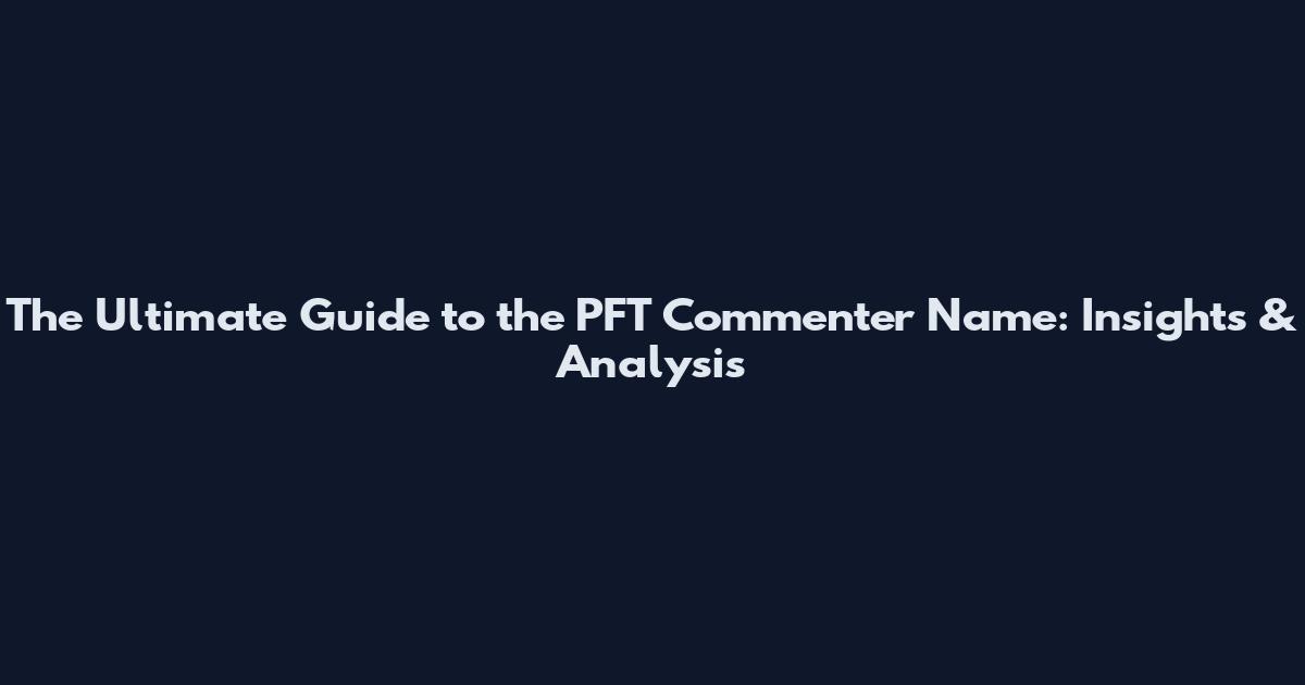 The Ultimate Guide to the PFT Commenter Name: Insights & Analysis