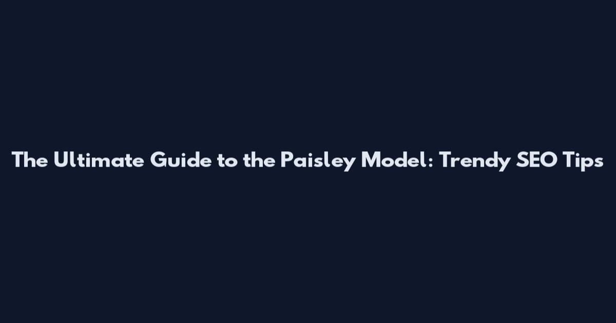The Ultimate Guide to the Paisley Model: Trendy SEO Tips