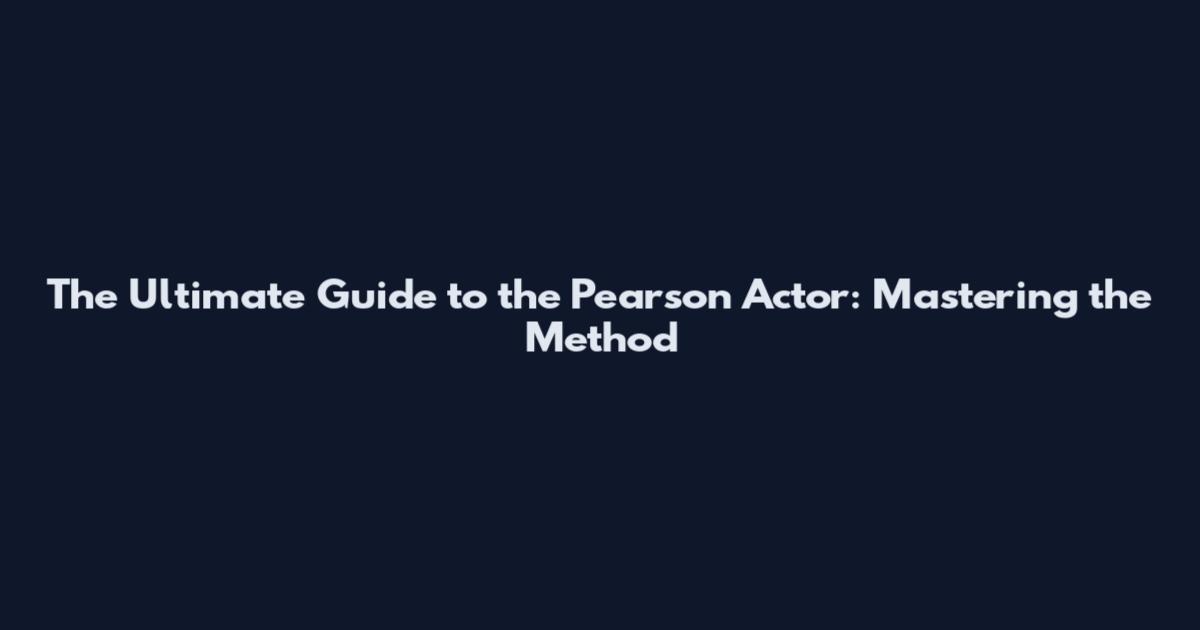 The Ultimate Guide to the Pearson Actor: Mastering the Method