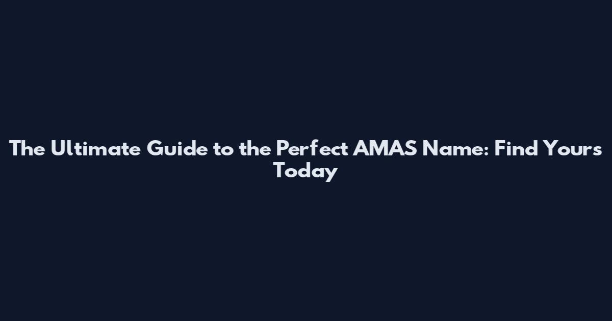 The Ultimate Guide to the Perfect AMAS Name: Find Yours Today