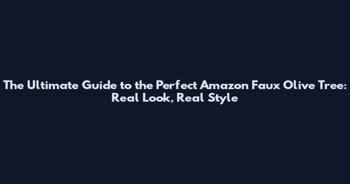 The Ultimate Guide to the Perfect Amazon Faux Olive Tree: Real Look, Real Style