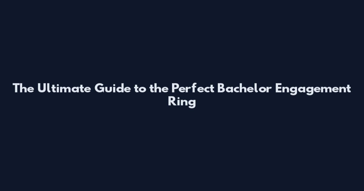 The Ultimate Guide to the Perfect Bachelor Engagement Ring