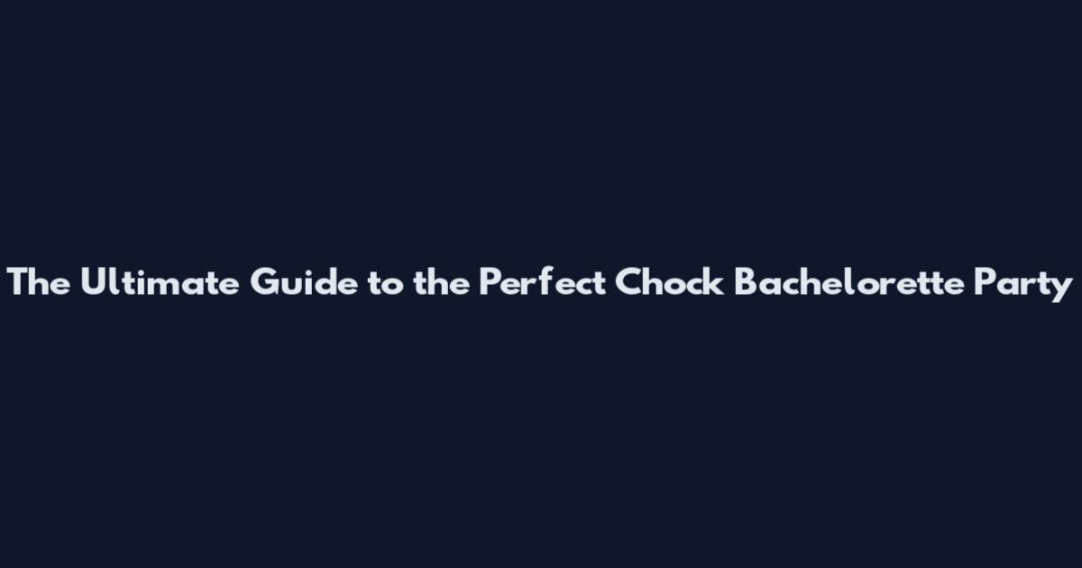 The Ultimate Guide to the Perfect Chock Bachelorette Party