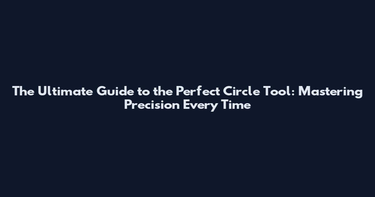 The Ultimate Guide to the Perfect Circle Tool: Mastering Precision Every Time