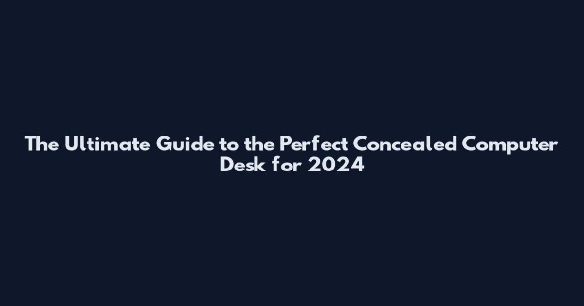 The Ultimate Guide to the Perfect Concealed Computer Desk for 2024