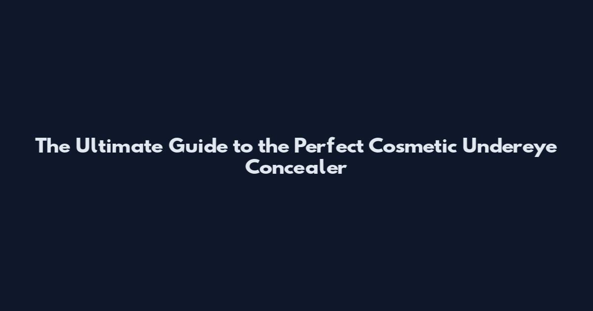 The Ultimate Guide to the Perfect Cosmetic Undereye Concealer