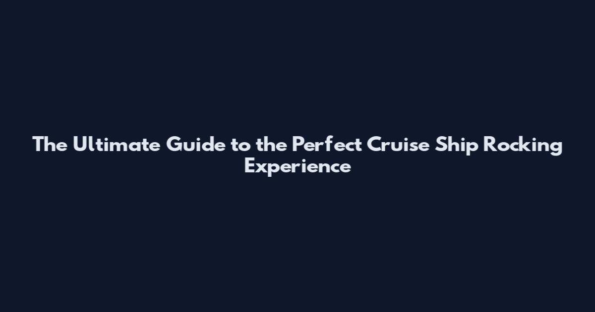 The Ultimate Guide to the Perfect Cruise Ship Rocking Experience